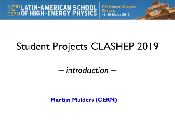Student Projects CLASHEP 2019 – introduction –
