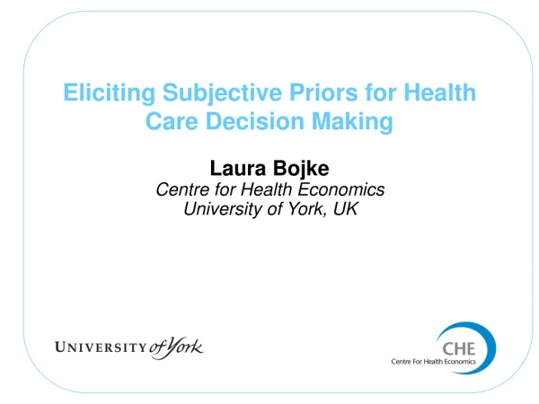 Eliciting Subjective Priors for Health Care Decision Making Laura Bojke
