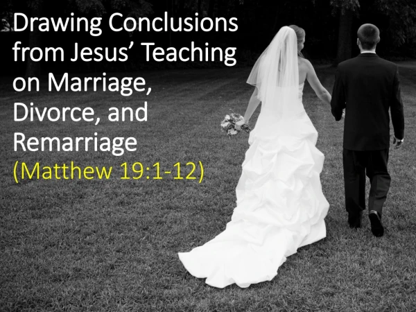 Drawing Conclusions from Jesus’ Teaching on Marriage, Divorce, and Remarriage (Matthew 19:1-12)