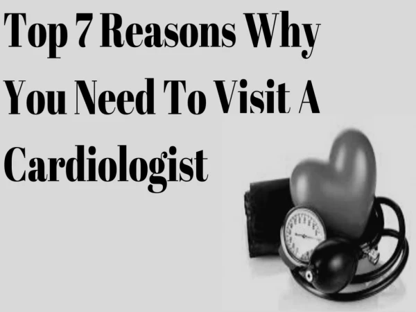 Top 7 Reasons Why You Need To Visit A Cardiologist