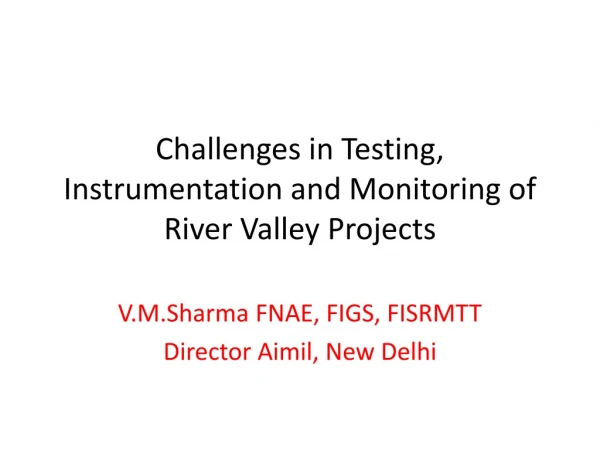 Challenges in Testing, Instrumentation and Monitoring of River Valley Projects