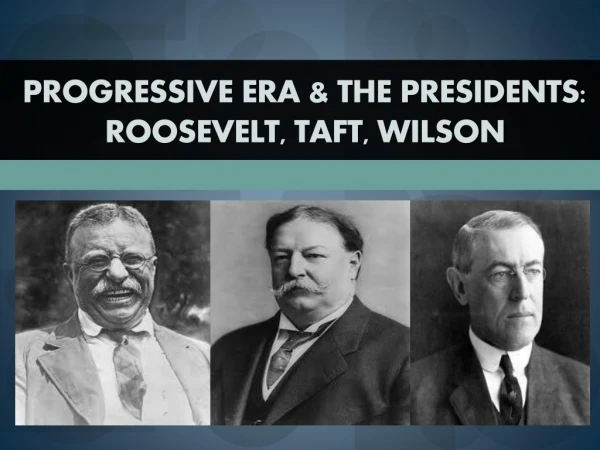 Progressive Era &amp; the Presidents: Roosevelt, Taft, Wilson