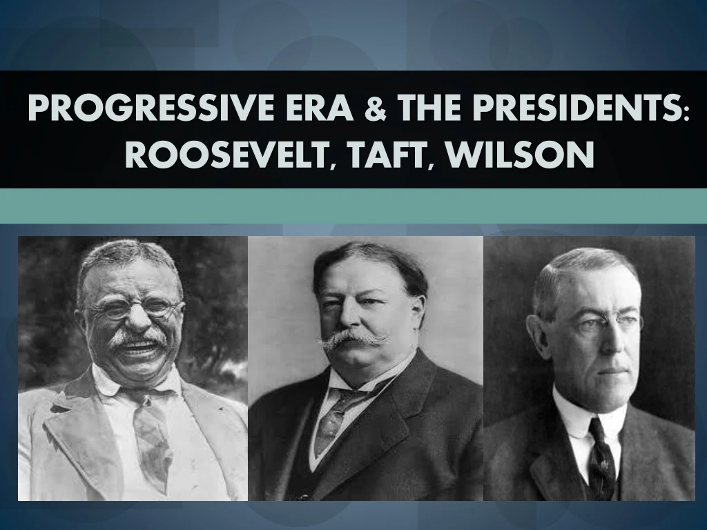 progressive era the presidents roosevelt taft wilson