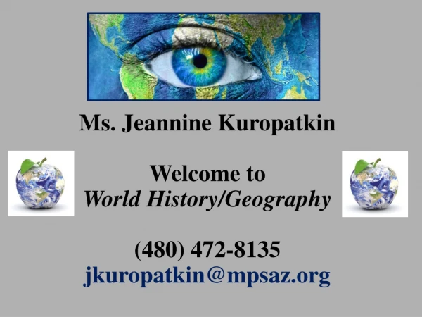 Ms. Jeannine Kuropatkin Welcome to World History/Geography (480) 472-8135 jkuropatkin@mpsaz