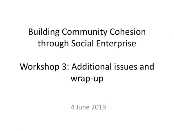 Building Community Cohesion through Social Enterprise Workshop 3: Additional issues and wrap-up