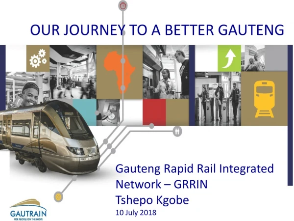 Gauteng Rapid Rail Integrated Network – GRRIN Tshepo Kgobe 10 July 2018