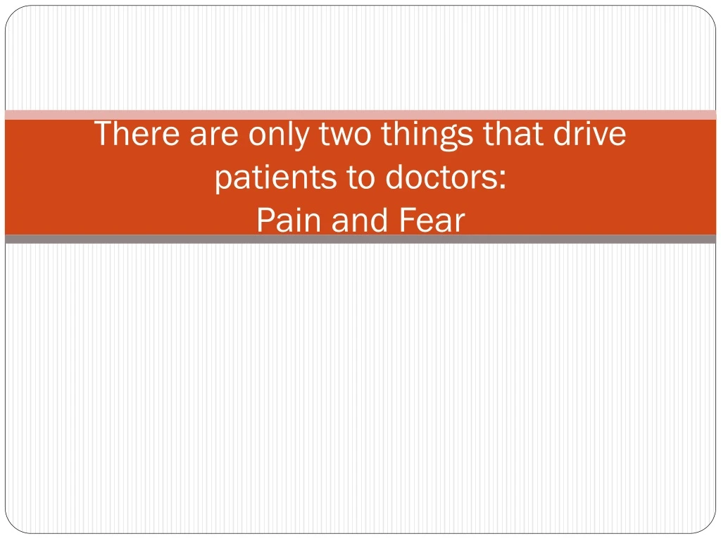 there are only two things that drive patients to doctors pain and fear