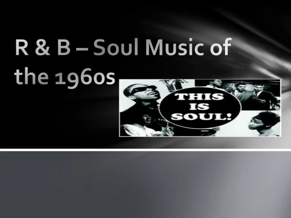 R &amp; B – Soul Music of the 1960s