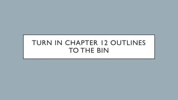 Turn in Chapter 12 outlines to the bin