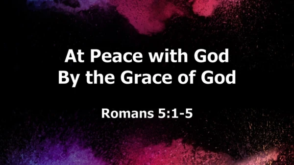 At Peace with God By the Grace of God Romans 5:1-5