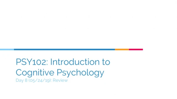 PSY102: Introduction to Cognitive Psychology Day 8 (05/24/19): Review