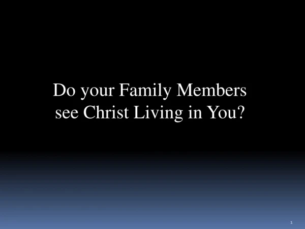 Do your Family Members see Christ Living in You?