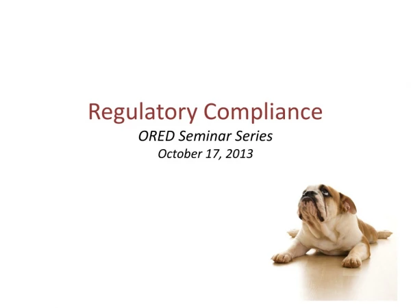 Regulatory Compliance ORED Seminar Series October 17, 2013