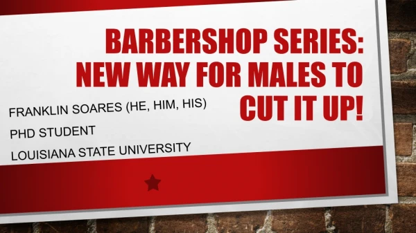 Barbershop Series: new way for males to cut it up!
