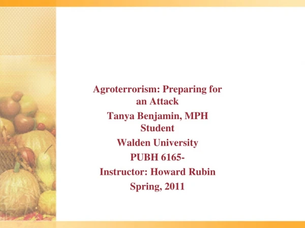 Agroterrorism: Preparing for an Attack Tanya Benjamin, MPH Student Walden University PUBH 6165-