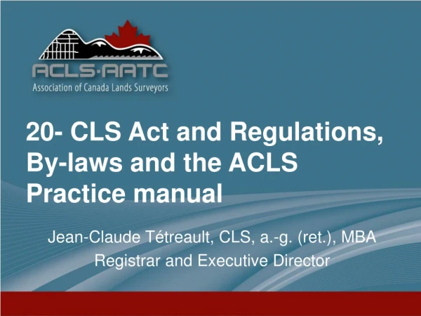 20- CLS Act and Regulations , By- laws and the ACLS Practice manual