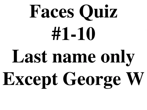 Faces Quiz #1-10 Last name only Except George W