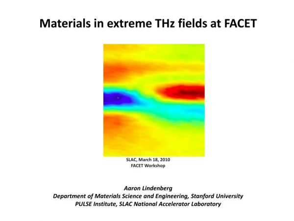 Materials in extreme THz fields at FACET SLAC, March 18, 2010 FACET Workshop Aaron Lindenberg