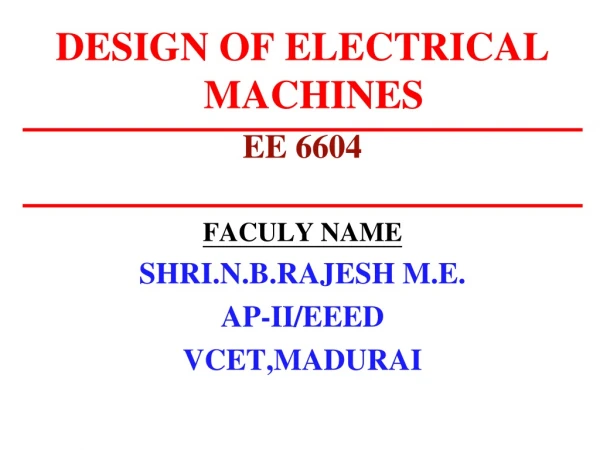 DESIGN OF ELECTRICAL MACHINES EE 6604 FACULY NAME SHRI.N.B.RAJESH M.E. AP-II/EEED VCET,MADURAI