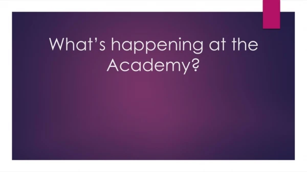 What’s happening at the Academy?