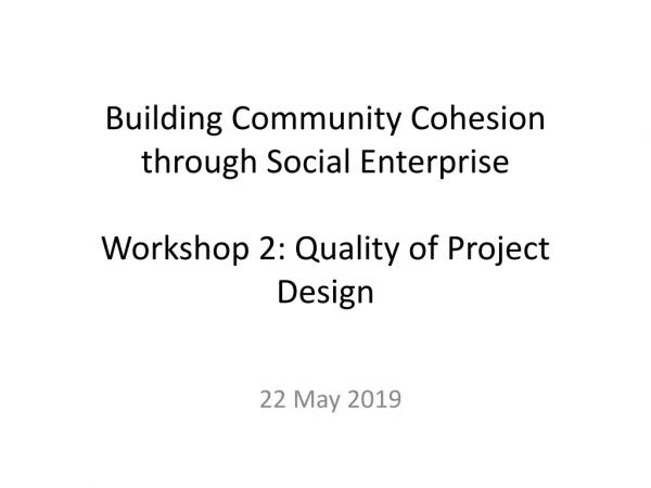 Building Community Cohesion through Social Enterprise Workshop 2: Quality of Project Design