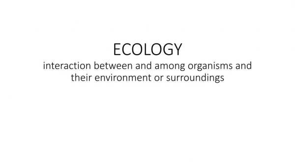 ECOLOGY interaction between and among organisms and their environment or surroundings