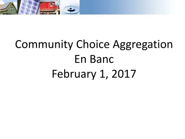 Community Choice Aggregation En Banc February 1, 2017