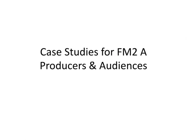 Case Studies for FM2 A Producers &amp; Audiences