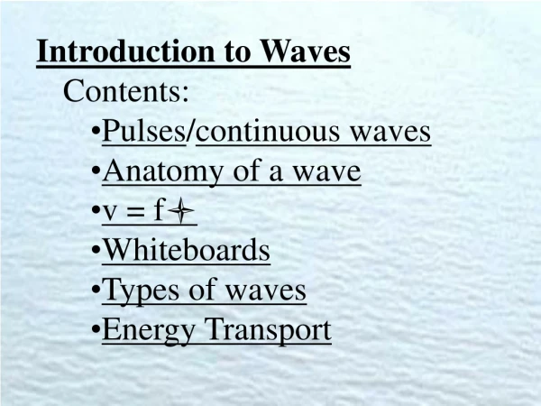 Introduction to Waves Contents: Pulses / continuous waves Anatomy of a wave v = f  Whiteboards