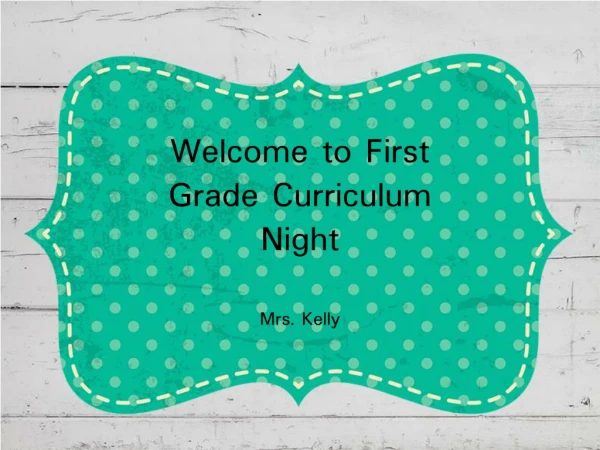 Welcome to First Grade Curriculum Night Mrs. Kelly