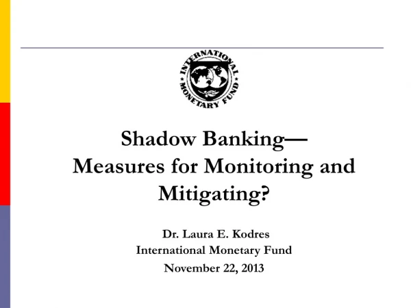 Shadow Banking— Measures for Monitoring and Mitigating? Dr. Laura E. Kodres