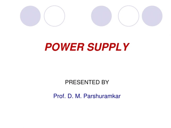 POWER SUPPLY PRESENTED BY Prof. D. M. Parshuramkar