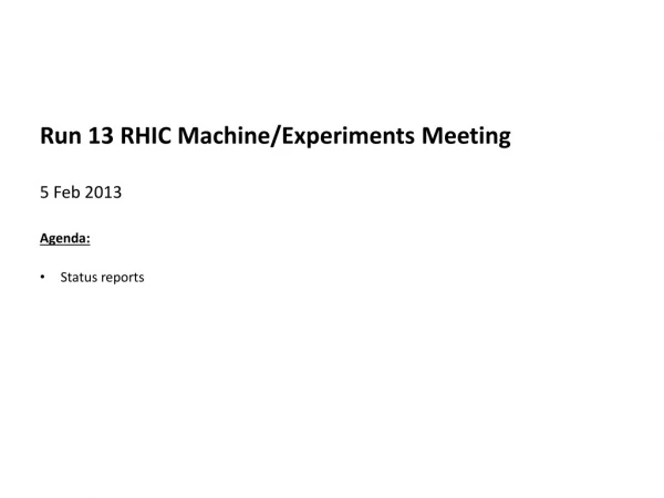 Run 13 RHIC Machine/Experiments Meeting 5 Feb 2013 Agenda : Status reports