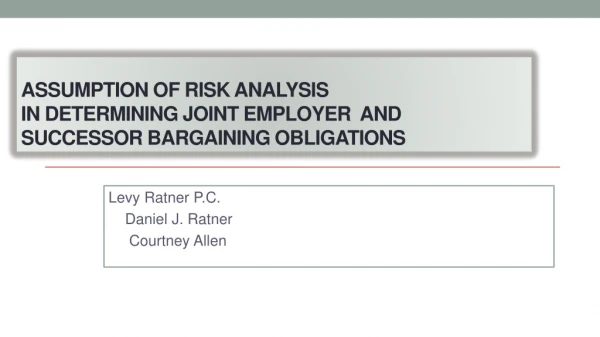 ASSUMPTION OF RISK ANALYSIS In DETERMINING JOINT EMPLOYER AND SUCCESSOR BARGAINING OBLIGATIONS