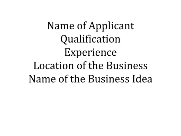 Name of Applicant Qualification Experience Location of the Business Name of the Business Idea