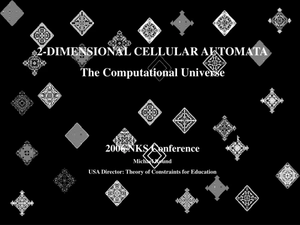 2-DIMENSIONAL CELLULAR AUTOMATA The Computational Universe 2006 NKS Conference Michael Round
