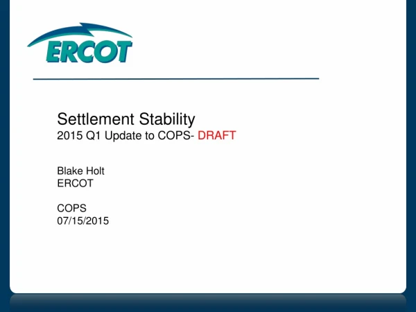Settlement Stability 2015 Q1 Update to COPS- DRAFT Blake Holt ERCOT COPS 07/15/2015