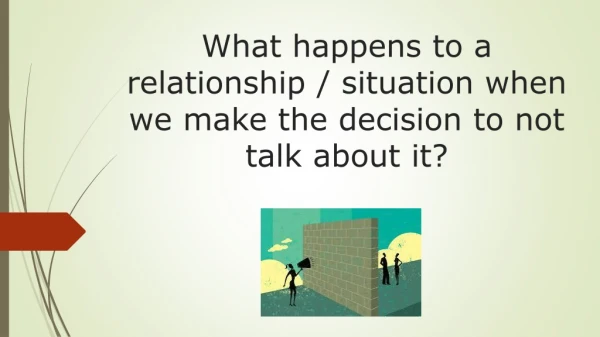 What happens to a relationship / situation when we make the decision to not talk about it?