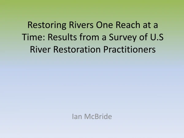 Restoring Rivers One Reach at a Time: Results from a Survey of U.S River Restoration Practitioners