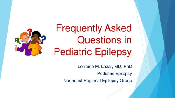 Frequently Asked Questions in Pediatric E pilepsy