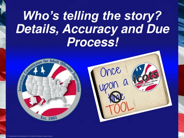 Who’s telling the story? Details, Accuracy and Due Process!