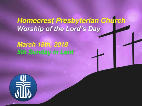 Homecrest Presbyterian Church Worship of the Lord’s Day March 18th, 2018 5th Sunday in Lent