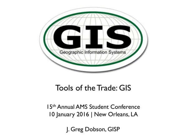 15 th Annual AMS Student Conference 10 January 2016 | New Orleans, LA J. Greg Dobson, GISP