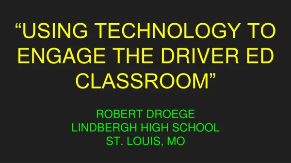 “USING TECHNOLOGY TO ENGAGE THE DRIVER ED CLASSROOM”