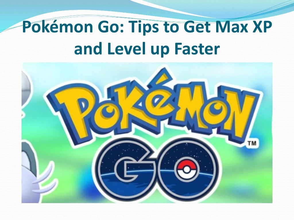 pok mon go tips to get max xp and level up faster
