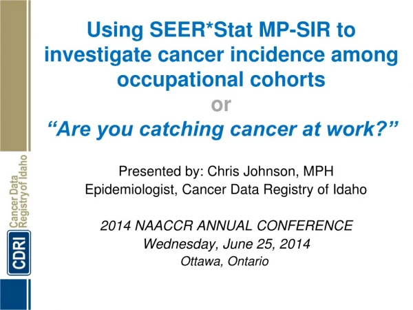 Presented by: Chris Johnson, MPH Epidemiologist, Cancer Data Registry of Idaho