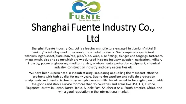Shanghai Fuente Industry Co., Ltd is a leading manufacture engaged in titanium/nickel & titanium/nickel alloys