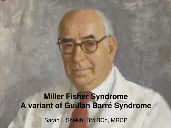 Miller Fisher Syndrome A variant of Guillan Barr é Syndrome Sarah I. Sheikh, BM BCh, MRCP