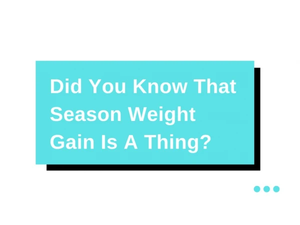 Did You Know That Season Weight Gain Is A Thing?