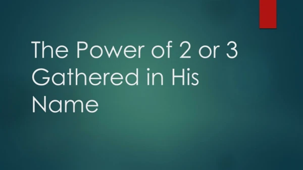The Power of 2 or 3 Gathered in His Name